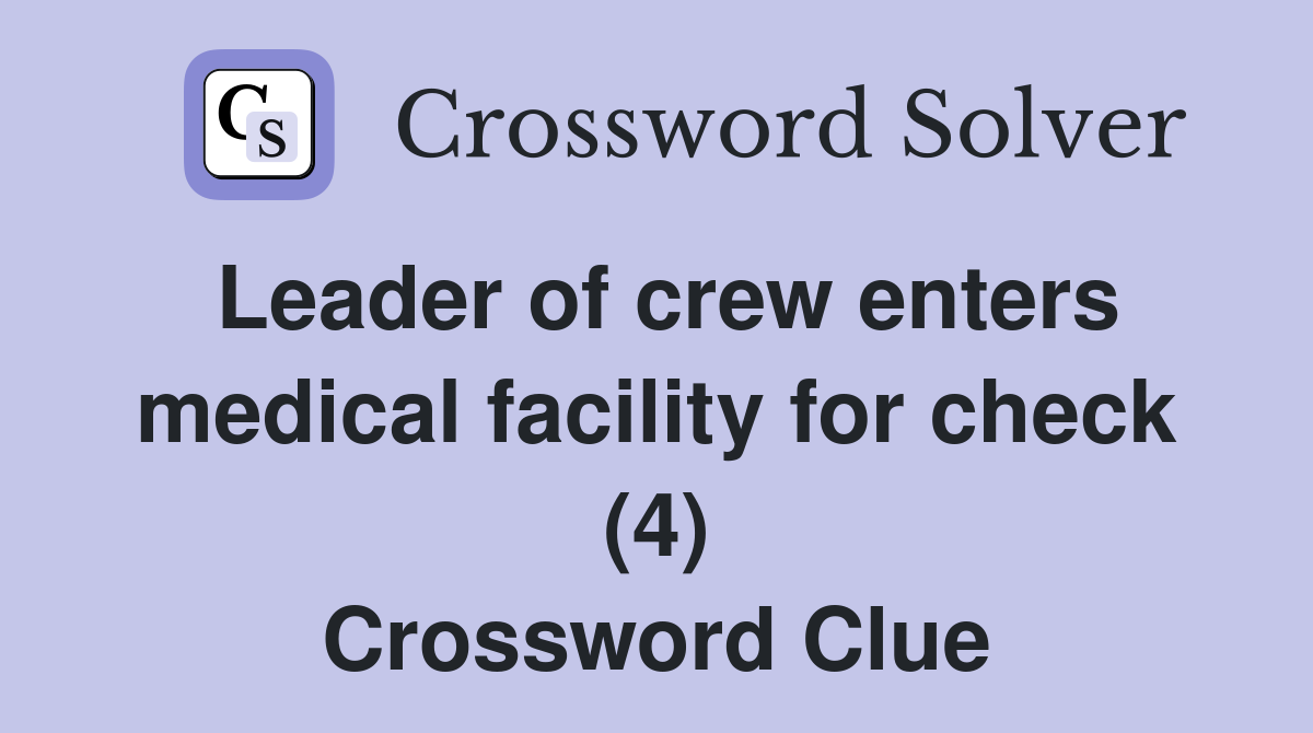 Leader of crew enters medical facility for check (4) - Crossword Clue ...